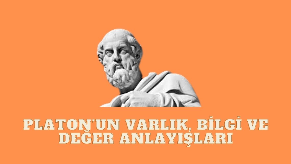 Platon’un Varlık, Bilgi ve Değer Anlayışları